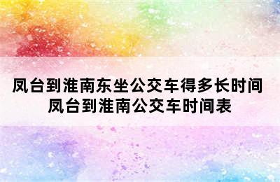 凤台到淮南东坐公交车得多长时间 凤台到淮南公交车时间表